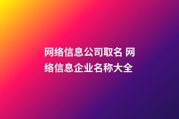 网络信息公司取名 网络信息企业名称大全-第1张-公司起名-玄机派